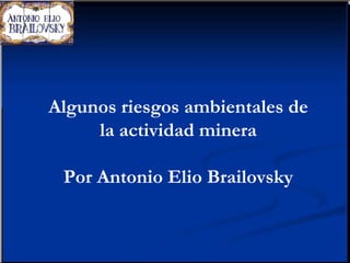Algunos riesgos ambientales de
     la actividad minera

 Por Antonio Elio Brailovsky
 