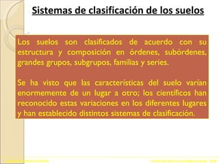 Formando lideres tecnológicos desde  1926 Academia Politécnica Militar Sistemas de clasificación de los suelos Los suelos son clasificados de acuerdo con su estructura y composición en órdenes, subórdenes, grandes grupos, subgrupos, familias y series.  Se ha visto que las características del suelo varían enormemente de un lugar a otro; los científicos han reconocido estas variaciones en los diferentes lugares y han establecido distintos sistemas de clasificación. 