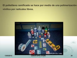 El polietileno ramificado se hace por medio de una polimerización
vinílica por radicales libres.
13/05/2012 Elaboró Efrén Giradlo 29
 