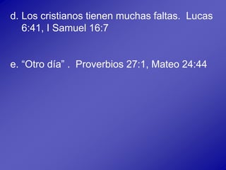 d. Los cristianos tienen muchas faltas. Lucas
6:41, I Samuel 16:7
e. “Otro día” . Proverbios 27:1, Mateo 24:44
 