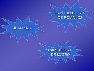 JUAN 14:6
CAPÍTULOS 3 Y 4
DE ROMANOS
CAPÍTULO 24
DE MATEO
 