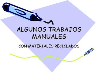 ALGUNOS TRABAJOSALGUNOS TRABAJOS
MANUALESMANUALES
CON MATERIALES RECICLADOSCON MATERIALES RECICLADOS
 