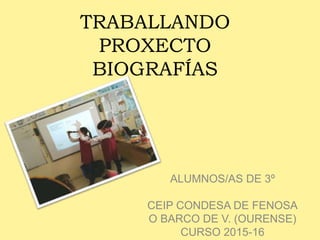 TRABALLANDO
PROXECTO
BIOGRAFÍAS
ALUMNOS/AS DE 3º
CEIP CONDESA DE FENOSA
O BARCO DE V. (OURENSE)
CURSO 2015-16
 