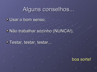 Alguns conselhos... Usar o bom senso, Não trabalhar sózinho (NUNCA!), Testar, testar, testar... boa sorte! 