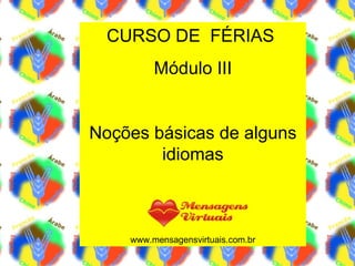 CURSO DE  FÉRIAS  Módulo III Noções básicas de alguns idiomas www.mensagensvirtuais.com.br 