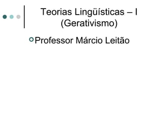 Teorias Lingüísticas – I
(Gerativismo)
 Professor

Márcio Leitão

 