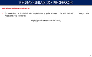 REGRAS GERAIS DO PROFESSOR:
 Os materiais da disciplina, são disponibilizado pelo professor em um diretório no Google Drive.
Acessado pelo endereço:
https://pt.slideshare.net/CrisFidelix/
11
REGRAS GERAIS DO PROFESSOR
 