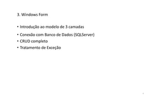 6
3. Windows Form
• Introdução ao modelo de 3 camadas
• Conexão com Banco de Dados (SQLServer)
• CRUD completo
• Tratamento de Exceção
 