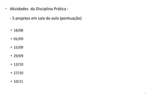  Atividades da Disciplina Prática :
- 5 projetos em sala de aula (pontuação)
• 18/08
• 01/09
• 15/09
• 29/09
• 13/10
• 27/10
• 10/11
7
 