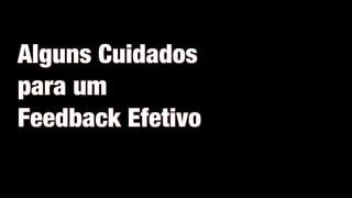 Alguns Cuidados
para um
Feedback Efetivo
 