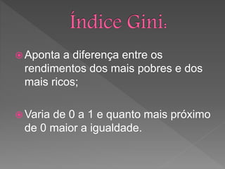  Aponta a diferença entre os
rendimentos dos mais pobres e dos
mais ricos;
 Varia de 0 a 1 e quanto mais próximo
de 0 maior a igualdade.
 