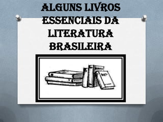 Alguns livros
essenciais da
literatura
brasileira
 