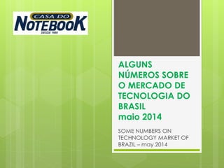 ALGUNS
NÚMEROS SOBRE
O MERCADO DE
TECNOLOGIA DO
BRASIL
maio 2014
SOME NUMBERS ON
TECHNOLOGY MARKET OF
BRAZIL – may 2014
 