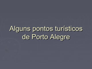 Alguns pontos turísticosAlguns pontos turísticos
de Porto Alegrede Porto Alegre
 