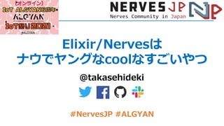 Elixir/Nervesは
ナウでヤングなcoolなすごいやつ
@takasehideki
#NervesJP #ALGYAN
 
