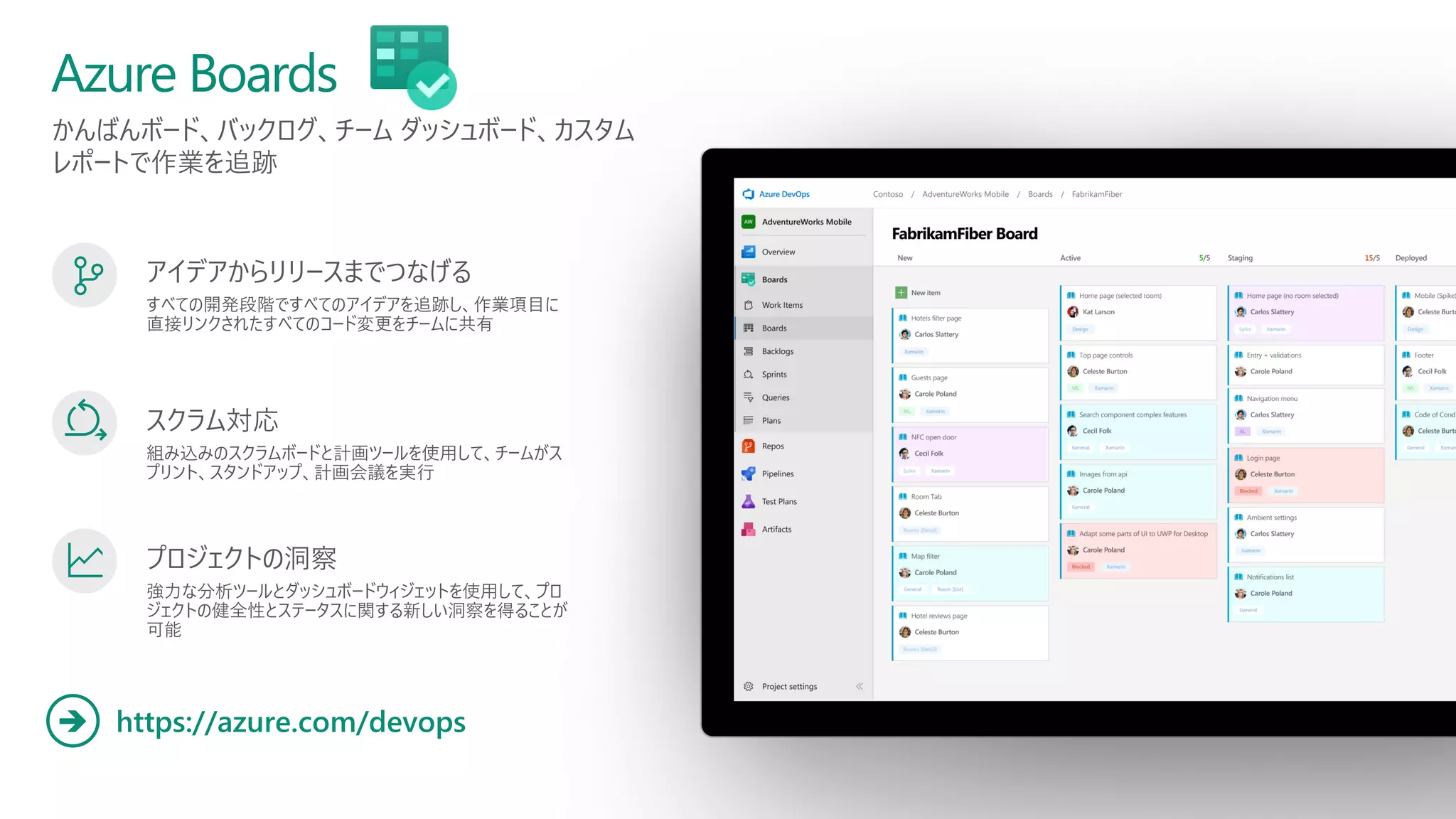 かんばんボード、バックログ、チーム ダッシュボード、カスタム
レポートで作業を追跡
Azure Boards
https://azure.com/devops
➔
アイデアからリリースまでつなげる
すべての開発段階ですべてのアイデアを追跡し、作業項目に
直接リンクされたすべてのコード変更をチームに共有
スクラム対応
組み込みのスクラムボードと計画ツールを使用して、チームがス
プリント、スタンドアップ、計画会議を実行
プロジェクトの洞察
強力な分析ツールとダッシュボードウィジェットを使用して、プロ
ジェクトの健全性とステータスに関する新しい洞察を得ることが
可能
 
