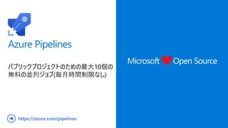 Azure Pipelines
パブリックプロジェクトのための最大10個の
無料の並列ジョブ(毎月時間制限なし)
Microsoft Open Source
https://azure.com/pipelines
➔
 