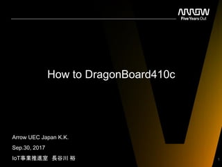 How to DragonBoard410c
Arrow UEC Japan K.K.
Sep.30, 2017
IoT事業推進室 長谷川 裕 1
 