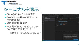 ターミナルを表示
 Ctrl+@でターミナルを表示
 ターミナルを初めて表示したと
きに通知出る
 必ず「許可」を選択
 一度「許可しない」としてしま
うと二度と使えません！
24
対処法知っている方いませんか？
 