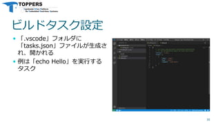 ビルドタスク設定
 「.vscode」フォルダに
「tasks.json」ファイルが生成さ
れ、開かれる
 例は「echo Hello」を実行する
タスク
30
 