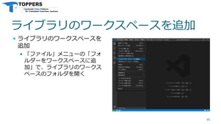 ライブラリのワークスペースを追加
 ライブラリのワークスペースを
追加
 「ファイル」メニューの「フォ
ルダーをワークスペースに追
加」で、ライブラリのワークス
ペースのフォルダを開く
45
 