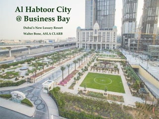 Al Habtoor City
@ Business Bay
Dubai’s New Luxury Resort
Walter Bone, ASLA CLARB
 