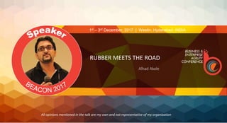 RUBBER MEETS THE ROAD
Alhad Akole
1st – 3rd December, 2017 | Westin, Hyderabad, INDIA
All opinions mentioned in the talk are my own and not representative of my organization
 