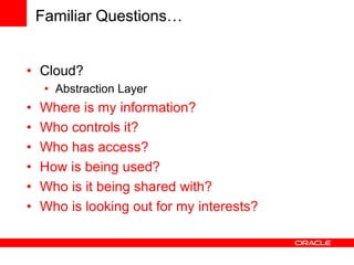 Familiar Questions…
• Cloud?
• Abstraction Layer
• Where is my information?
• Who controls it?
• Who has access?
• How is being used?
• Who is it being shared with?
• Who is looking out for my interests?
 