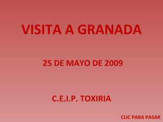 VISITA A GRANADA 25 DE MAYO DE 2009 C.E.I.P. TOXIRIA CLIC PARA PASAR 