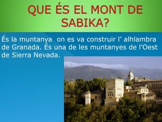 És la muntanya on es va construir l’ alhlambra
de Granada. És una de les muntanyes de l’Oest
de Sierra Nevada.

 