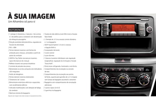 / 7 airbags (2 dianteiros, 2 laterais, 2 de cortina
e 1 de joelhos para o condutor) com desativação
do airbag do passageiro
/ Direção assistida eletromecânica, regulada em
função da velocidade
/ ESC + EBA
/ Portas laterais traseiras com fechos de
proteção para crianças, acionados a partir do
posto do condutor
/ iSOFiX e Top Tether nos bancos traseiros
(para três bancos de criança)
/ Reﬂetor traseiro nas portas dianteiras
/ Controlo de pressão dos pneus
/ Retrovisores na cor da carroçaria com indicadores
LED integrados
/ Faróis de halogéneo
/ Portas laterais traseiras deslizantes
/ Climatronic de 3 zonas
/ Retrovisores exteriores elétricos e aquecidos
com recolhimento elétrico
/ Indicador multifunções com deteção de fadiga
do condutor
/ Abertura remota da bagageira
/ Travão de mão elétrico (com DSG inclui a função
Auto Hold)
/ 1 Tomada de 12 V na consola central dianteira
e 1 na bagageira
/ SEAT Sound System 1.0 com 4 colunas
e ligação AUX-in
/ Computador de bordo
/ Cruise control
/ Luzes diurnas
/ 3 bancos traseiros individuais com regulação
longitudinal, regulação da inclinação e função
“Easy Fold”.
/ Porta-luvas refrigerado, iluminado e com fecho
/ Compartimentos de arrumação na consola
de teto
/ Compartimentos de arrumação nas portas
(à frente, suporte para garrafas de 1,5 l e mapas)
sem tampa da bagageira ajustável e amovível
/ Bagageira com compartimentos de arrumação
adicionais
/ 4 porta-copos (2+0+2)
/ 4 ganchos na bagageira
Um Alhambra só para si
À SUA IMAGEM
REFERENCE
Algumas das imagens não estão incluídas no equipamento de série.
 