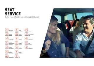 Conﬁe o seu Alhambra aos melhores proﬁssionais
SEAT
SERVICE
SEAT SERVICE
MOBILIDADE
RECOLHA
E ENTREGA
RECOLHA
EM PARQUE
MECÂNICA
E ELÉTRICA
CHAPA
E COLISÃO
RECOLHA
NOTURNA
IPO
2 ANOS DE
GARANTIA
EXTENSÃO DA
GARANTIA SEAT
2 ANOS DE
GARANTIA SOBRE
REPARAÇÕES
12 ANOS DE
GARANTIA
ANTICORROSÃO
INSPEÇÃO E
MANUTENÇÃO
INSPEÇÃO ATIVA
VIATURA
DE CORTESIA LAVAGEM
PEÇAS ORIGINAIS
SEAT
ACESSÓRIOS
ORIGINAIS SEAT
SEAT
RESPONDE
REDE
SEAT SERVICE
 