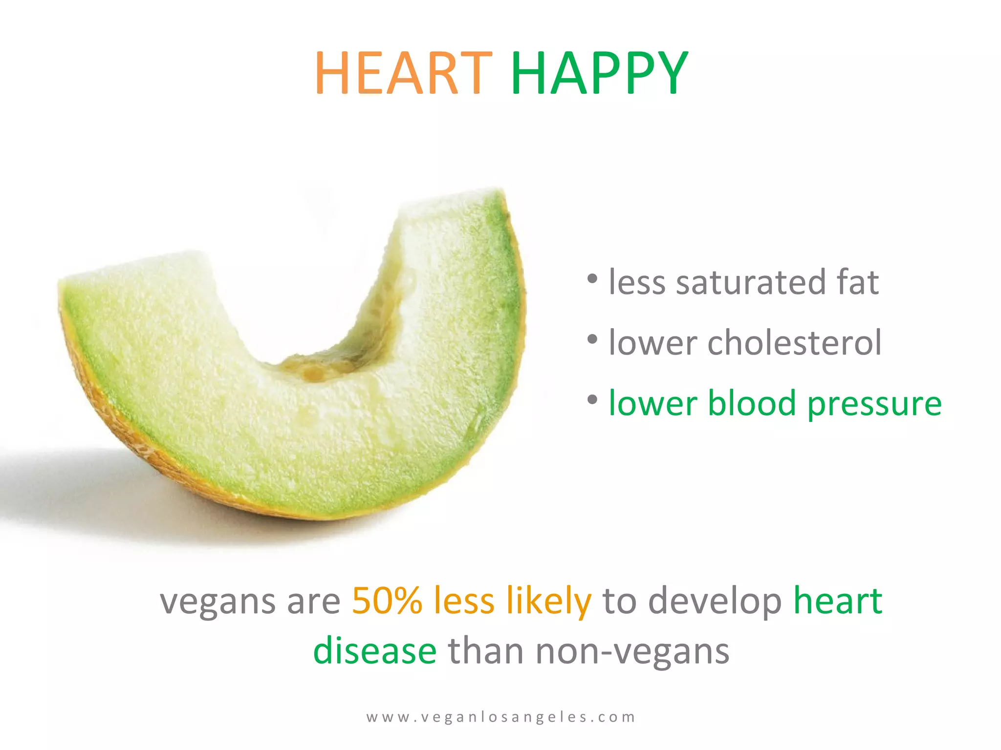 HEART   HAPPY vegans   are   50% less likely  to develop  heart disease  than non-vegans less saturated fat lower cholesterol  lower blood pressure w w w . v e g a n l o s a n g e l e s . c o m 