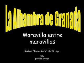 Maravilla entre maravillas La Alhambra de Granada Música:  “Danza Mora”  de Tárrega Nito para la Murga 