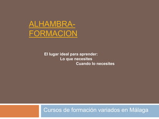 ALHAMBRA-
FORMACION
Cursos de formación variados en Málaga
El lugar ideal para aprender:
Lo que necesites
Cuando lo necesites
 