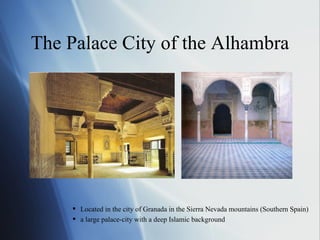 The Palace City of the Alhambra Located in the city of Granada in the Sierra Nevada mountains (Southern Spain) a large palace-city with a deep Islamic background 