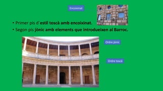 • Primer pis d´estil toscà amb encoixinat.
• Segon pis jònic amb elements que introdueixen al Barroc.
Ordre jònic
Ordre toscà
Encoixinat
 