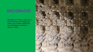DECORACIÓ
• Mocàrabs  Prismes col·locats en
posició vertical, que pengen del
sostre, com si fossin estalactites
que embelleixen nombroses
cúpules i voltes.
 