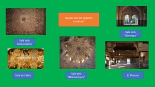 Quines són les següens
cambres?
Sala dels
Ambaixadors
Sala dels Reis
Sala dels
“Ajimeces”
El Mexuar
Sala dels
“Abencerrajes”
 