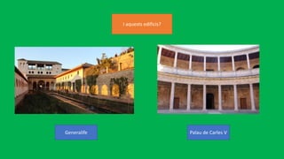 I aquests edificis?
Generalife Palau de Carles V
 