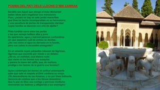 POEMA DEL PATI DELS LLEONS D´IBN ZAMRAK
Bendito sea Aquel que otorgó al imán Mohamed
bellas ideas para engalanar sus mansiones.
Pues, ¿acaso no hay en este jardín maravillas
que Dios ha hecho incomparables en su hermosura,
y una escultura de perlas de transparente claridad
cuyos bordes se decoran con orla de aljófar?
Plata fundida corre entre las perlas
a las que semeja belleza alba y pura.
En apariencia, agua y mármol parecen confundirse
sin que sepamos cuál de ambos se desliza.
¿No ves como el agua se derrama en la fuente,
pero sus caños la esconden enseguida?
Es un amante cuyos párpados rebosan de lágrimas,
lágrimas que esconde por miedo a un delator.
¿No es, en realidad, cual blanca nube
que vierte en los leones sus acequias
y parece la mano del califa, que, de mañana,
prodiga a los leones de la guerra sus favores?
Quien contempla los leones en actitud amenazante
sabe que solo el respeto al Emir contiene su enojo.
¡Oh descendiente de los Ansares, y no por línea indirecta,
herencia de nobleza que a los fatuos desestima:
Que la paz de Dios sea contigo y pervivas incólume
renovando tus festines y afligiendo a tus enemigos!
 