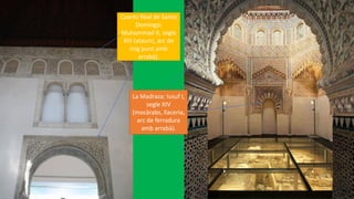 Cuarto Real de Santo
Domingo:
Muhammad II, segle
XIII (atauric, arc de
mig punt amb
arrabà).
La Madraza: Iusuf I,
segle XIV
(mocàrabs, llaceria,
arc de ferradura
amb arrabà).
 