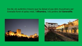 Ara bé, els autèntics tresors que ha deixat el pas dels musulmans per
Granada foren el palau reial, l´Alhambra, i els jardins del Generalife.
 