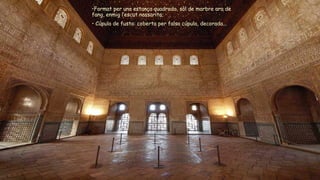 •Format per una estança quadrada, sòl de marbre ara de
fang, enmig l’escut nassarita;
• Cúpula de fusta: coberta per falsa cúpula, decorada...
 