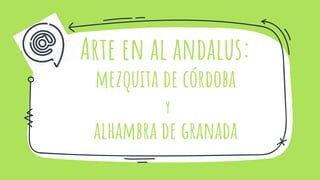 Arte en al andalus:
mezquita de córdoba
y
alhambra de granada
 