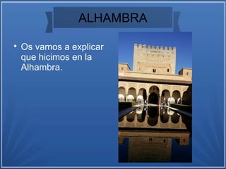 ALHAMBRA

Os vamos a explicar
que hicimos en la
Alhambra.
 