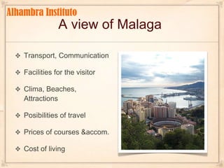 Alhambra InstitutoA view of MalagaTransport, CommunicationFacilities for the visitorClima, Beaches, AttractionsPosibilities of travelPrices of courses & accom.Cost of living