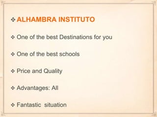 ALHAMBRA INSTITUTOOne of the best Destinations for youOne of the best schools Price and QualityAdvantages: AllFantastic situation