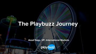 The Playbuzz Journey
Assaf Sagy, VP, International Markets
 