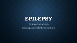EPILEPSY
Dr. Ahmed Ali Alhareb
Senior specialist of internal medicine
 